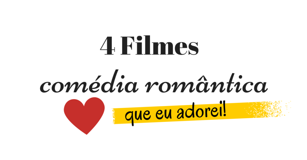 4-filmes-comedia-romantica-que-eu-adorei